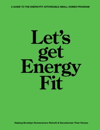 Black text on green background, "Let's Get EnergyFit: A Guide to the EnergyFit Affordable Small Homes Program" - Helping Brooklyn Homeowners Retrofit and Decarbonize Their Homes"
