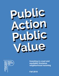 Cover image of Public Action Public Value: Investing in a just and equitable Gowanus neighborhood rezoning (Fall 2019)